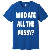 Who Ate All The Pussy Funny Sarcastic Popular Trendy Quote Premium T-Shirt