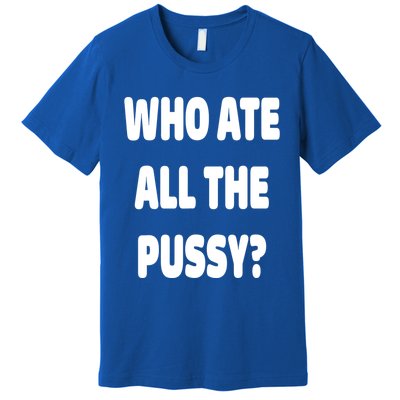 Who Ate All The Pussy Funny Sarcastic Popular Trendy Quote Premium T-Shirt