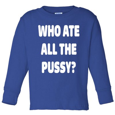 Who Ate All The Pussy Funny Sarcastic Popular Trendy Quote Toddler Long Sleeve Shirt