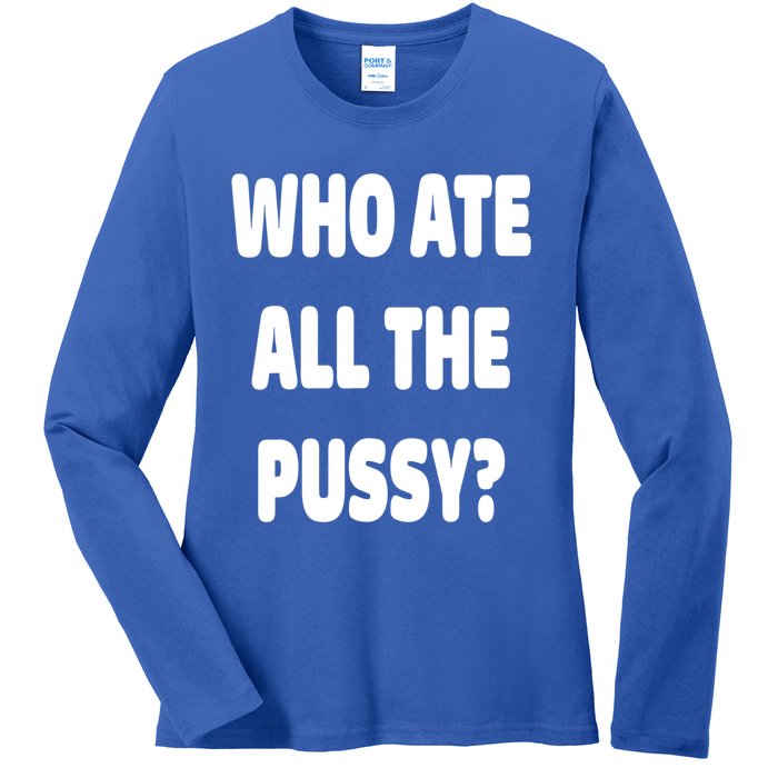 Who Ate All The Pussy Funny Sarcastic Popular Trendy Quote Ladies Long Sleeve Shirt