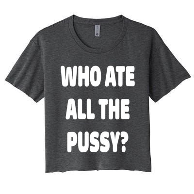 Who Ate All The Pussy Funny Sarcastic Popular Trendy Quote Women's Crop Top Tee