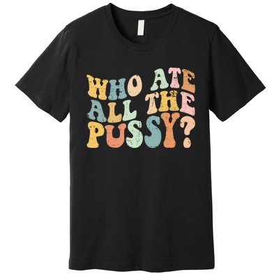 Who Ate All The Pussy Funny Retro Adult Joke Sex Premium T-Shirt