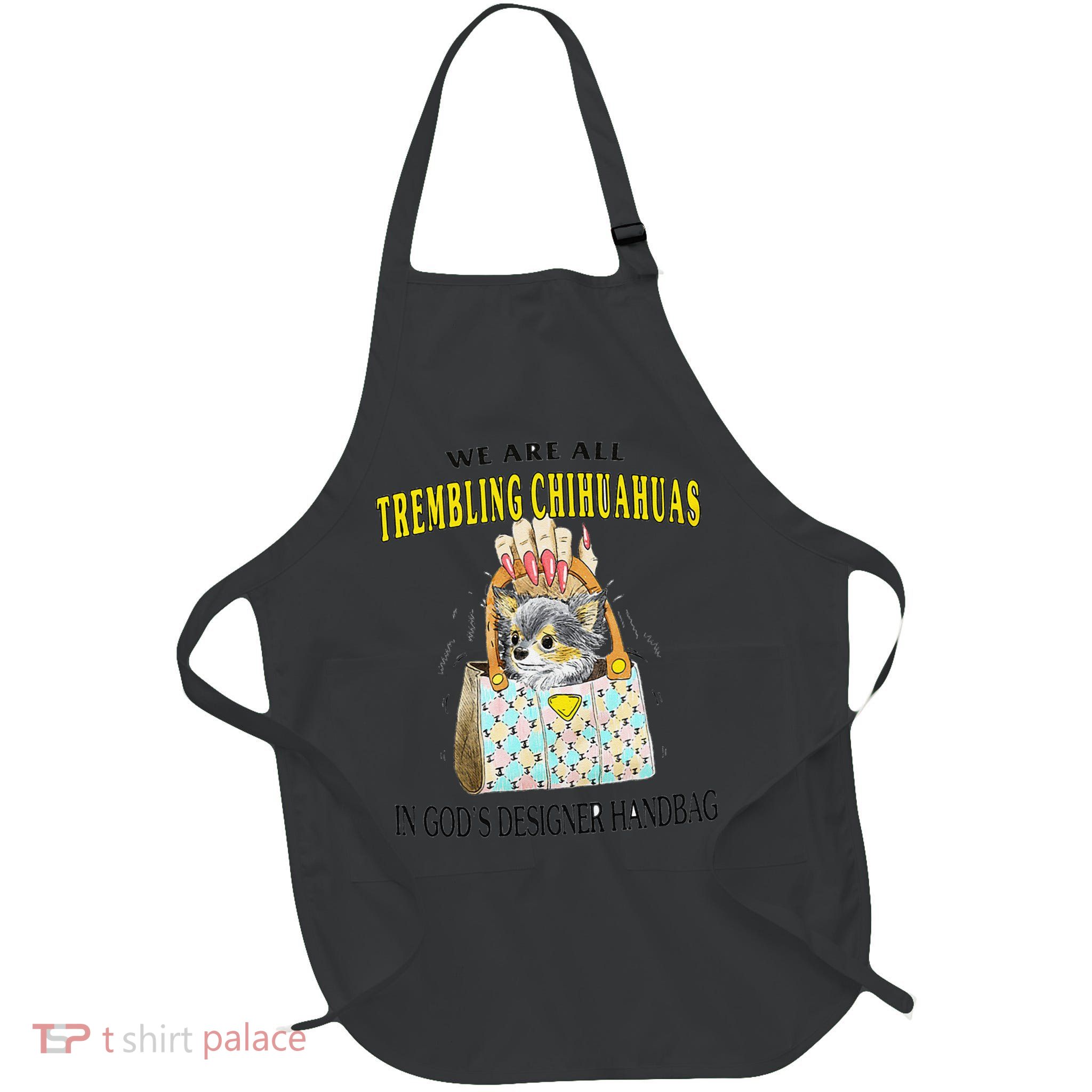 We Are All Trembling Chihuahua In GodS Handbag Apron