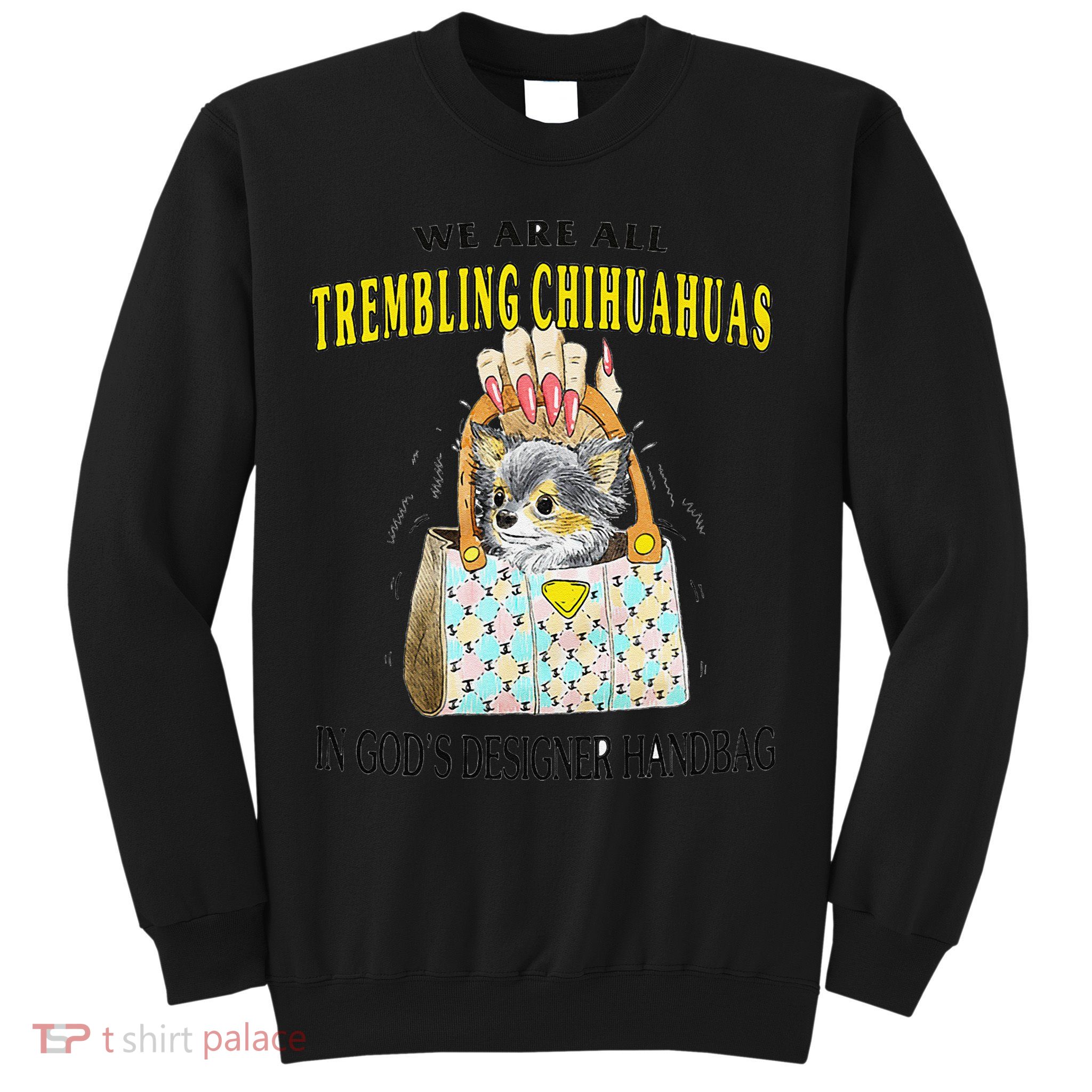 We Are All Trembling Chihuahua In GodS Handbag Sweatshirt