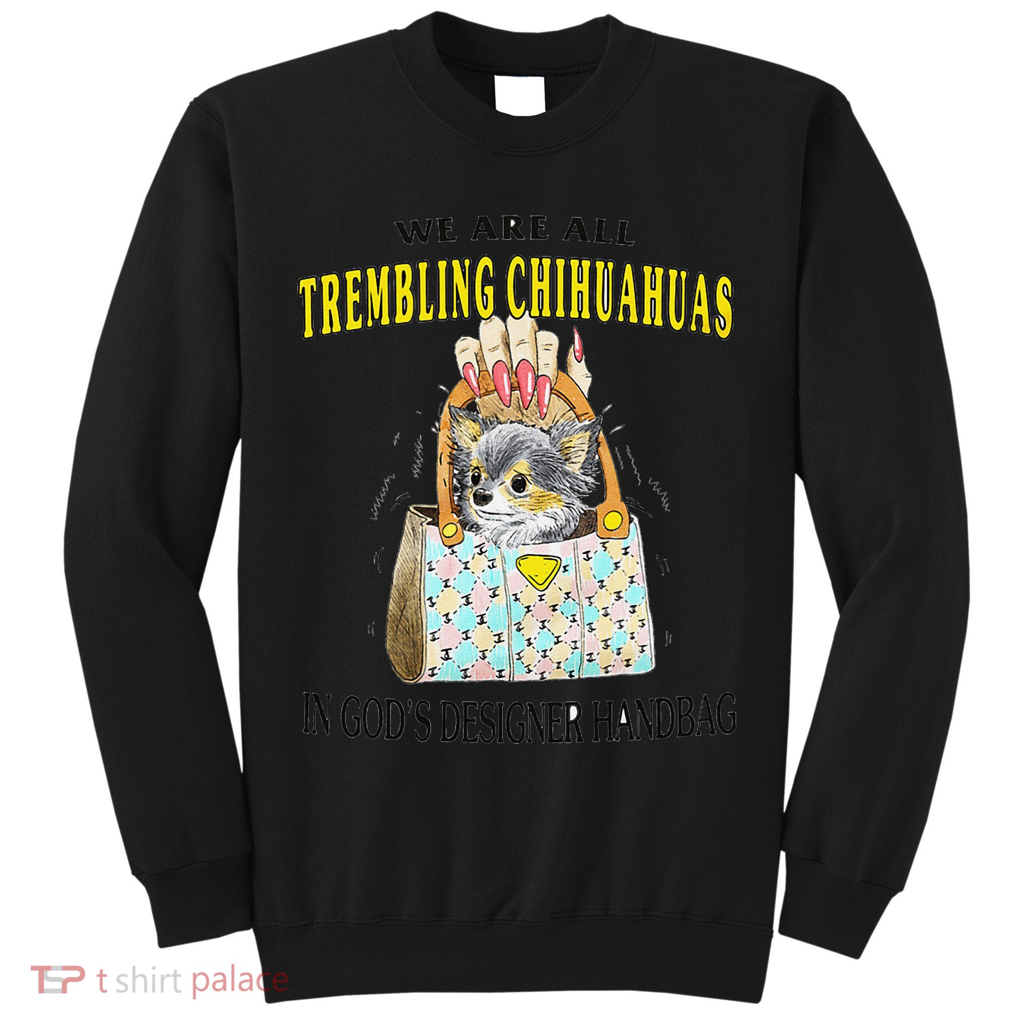 We Are All Trembling Chihuahua In GodS Handbag Tall Sweatshirt