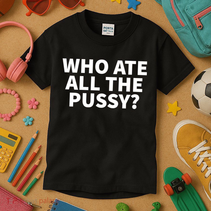 Who Ate All The Pussy Funny Kids T-Shirt