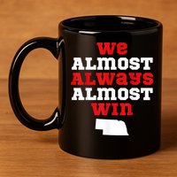 We Almost Always Almost Win Funny Nebraska Football Fans 11oz C Handle Ceramic Mug