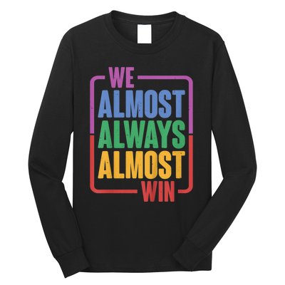 We Almost Always Almost Win Long Sleeve Shirt