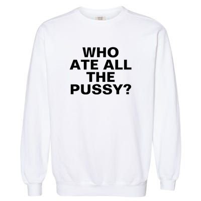 Who Ate All The Pussy Funny Cool For Popular Quote Tee Garment-Dyed Sweatshirt