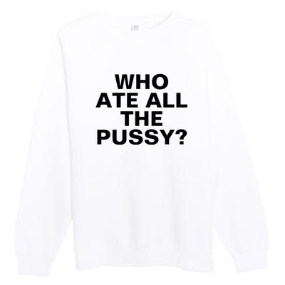 Who Ate All The Pussy Funny Cool For Popular Quote Tee Premium Crewneck Sweatshirt