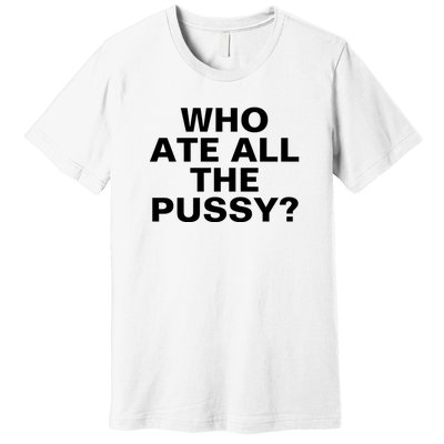 Who Ate All The Pussy Funny Cool For Popular Quote Tee Premium T-Shirt