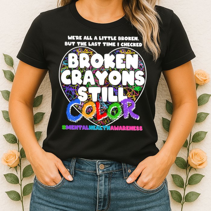 We're All A Little Broken But The Last Time I Checked Broken Crayons Still Color Womens T-Shirt