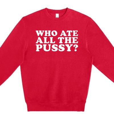 Who Ate All The Pussy Funny Premium Crewneck Sweatshirt