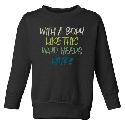 With A Body Like This Who Needs Hair Toddler Sweatshirt