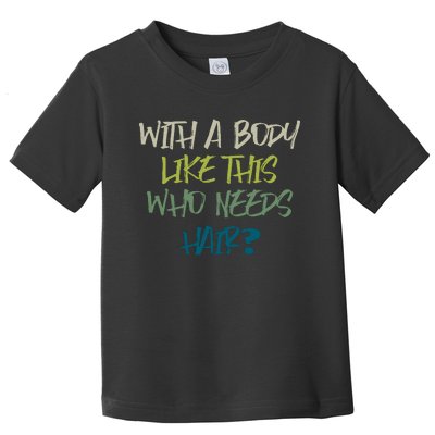 With A Body Like This Who Needs Hair Toddler T-Shirt