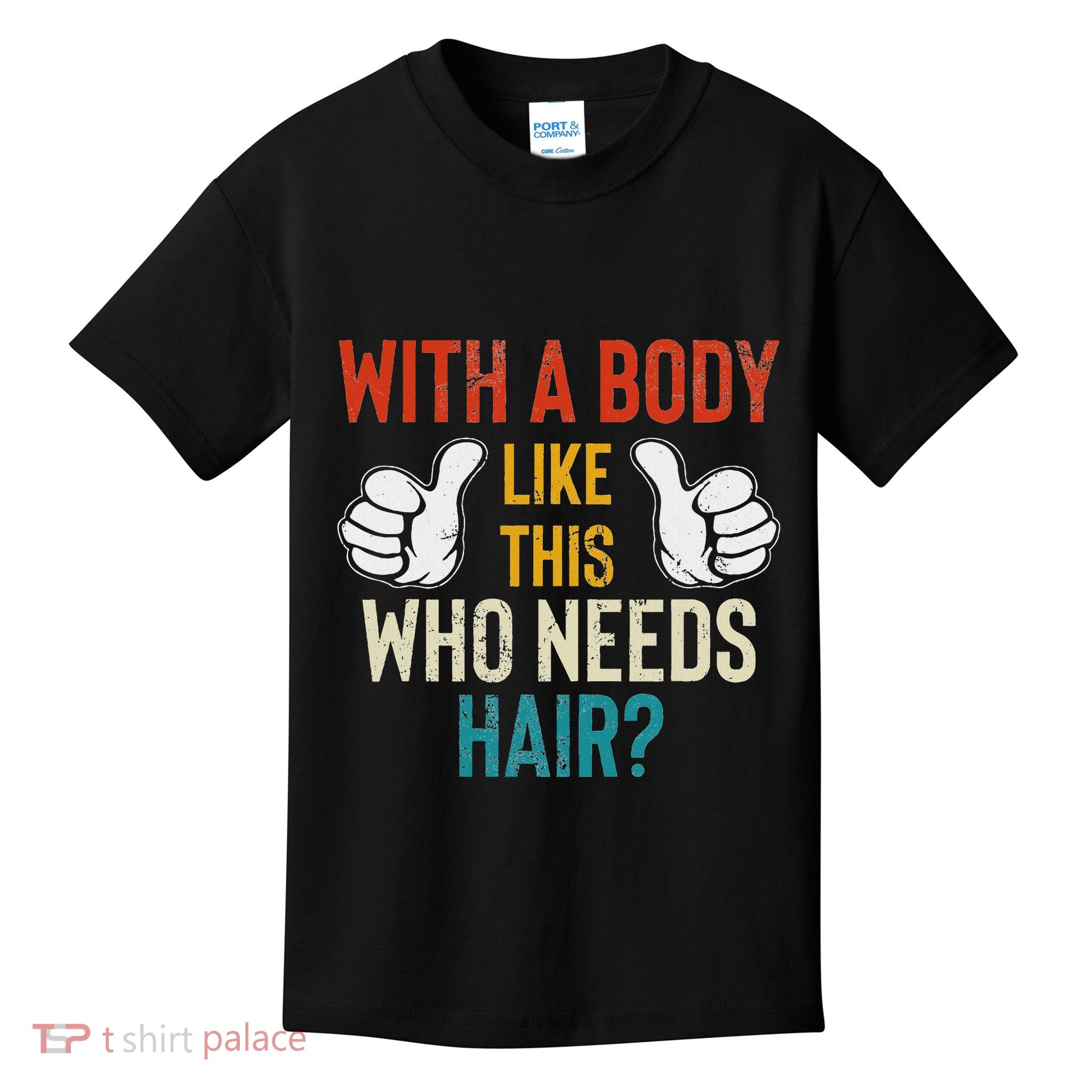 With A Body Like This Who Needs Hair Bald Gifts For Bald Kids T-Shirt