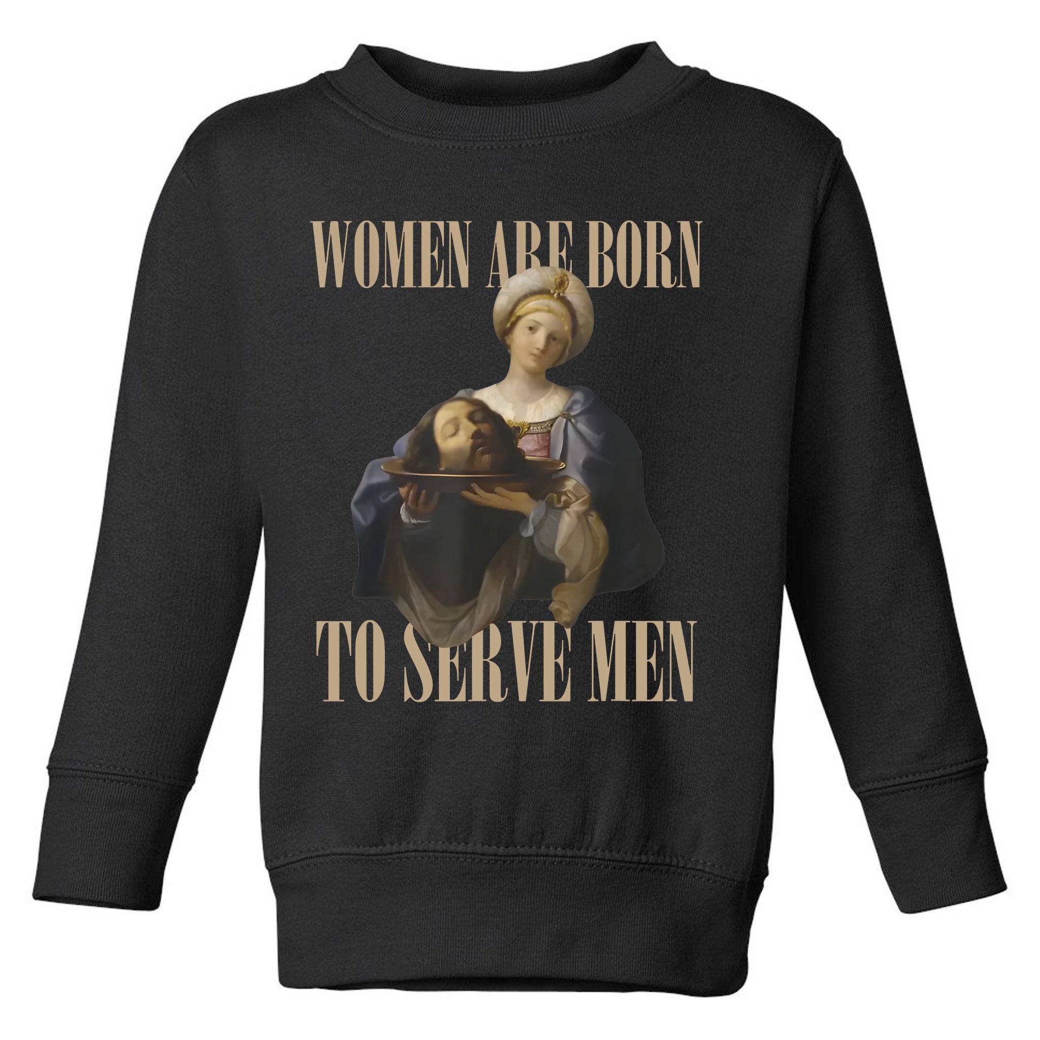 Women Are Born To Serve Man Funny Boss Girl Motivational Toddler Sweatshirt