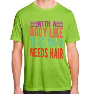 With A Body Like This Who Needs Hair? Adult ChromaSoft Performance T-Shirt