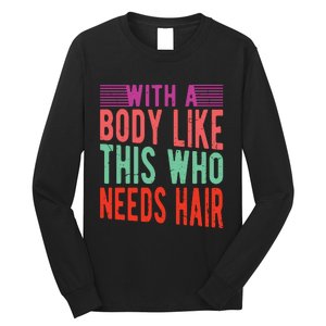 With A Body Like This Who Needs Hair? Long Sleeve Shirt