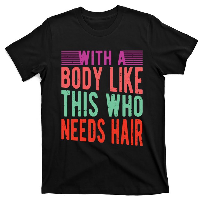 With A Body Like This Who Needs Hair? T-Shirt