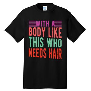 With A Body Like This Who Needs Hair? Tall T-Shirt