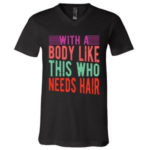 With A Body Like This Who Needs Hair? V-Neck T-Shirt