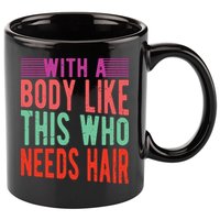 With A Body Like This Who Needs Hair? 11oz C Handle Ceramic Mug