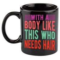 With A Body Like This Who Needs Hair? 11oz C Handle Ceramic Mug