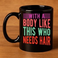 With A Body Like This Who Needs Hair? 11oz C Handle Ceramic Mug