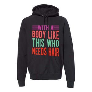 With A Body Like This Who Needs Hair? Premium Hoodie