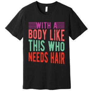 With A Body Like This Who Needs Hair? Premium T-Shirt