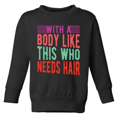 With A Body Like This Who Needs Hair? Toddler Sweatshirt