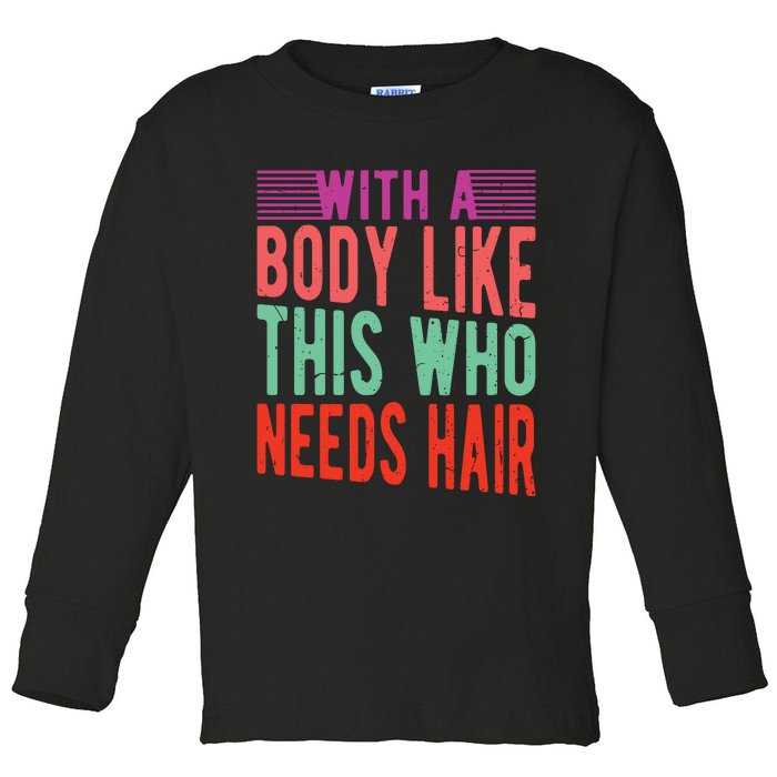 With A Body Like This Who Needs Hair? Toddler Long Sleeve Shirt