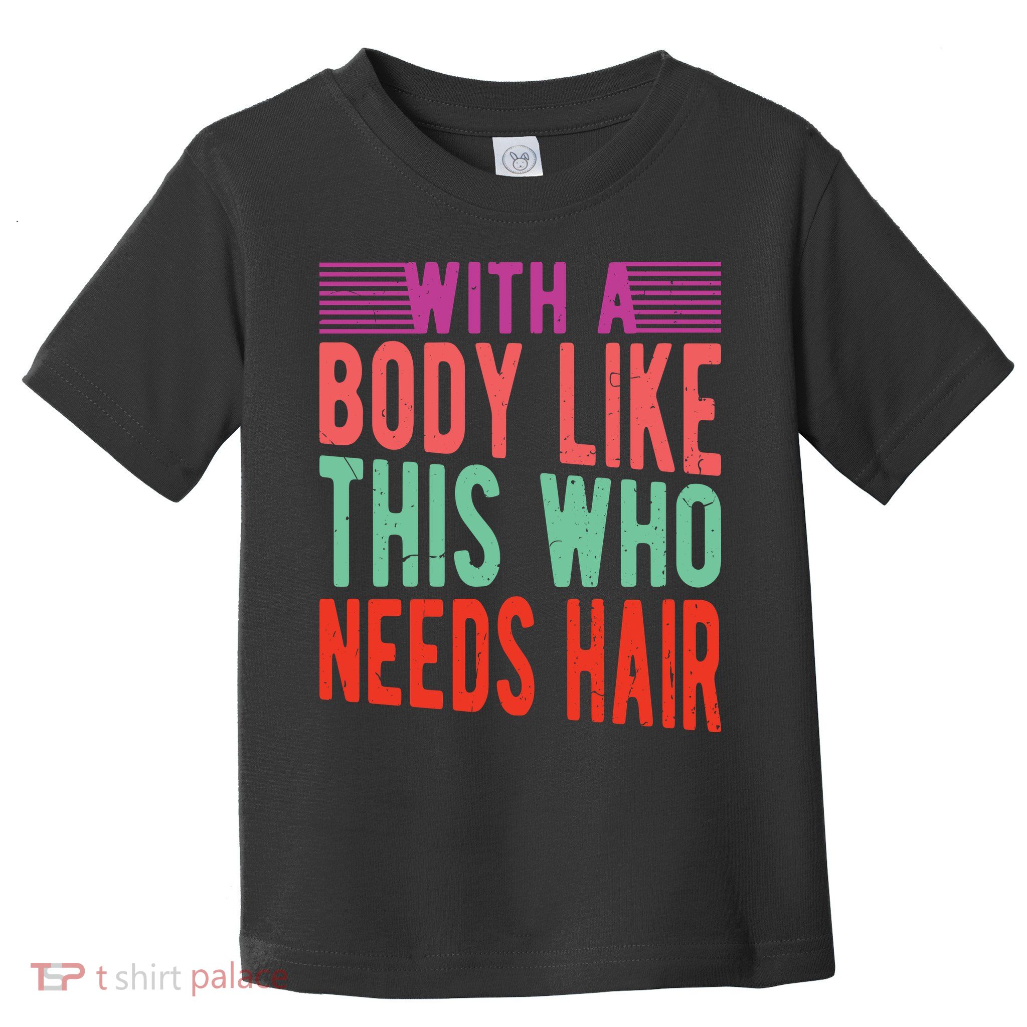 With A Body Like This Who Needs Hair? Toddler T-Shirt