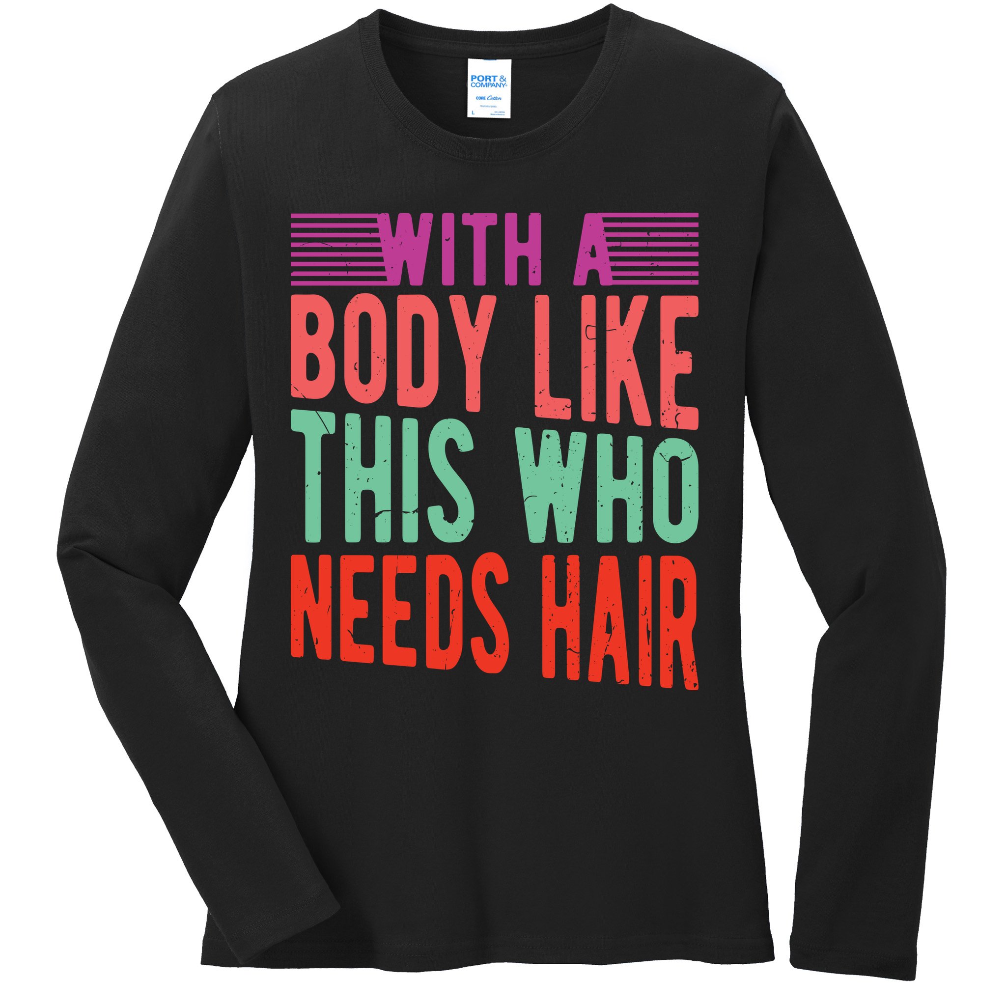With A Body Like This Who Needs Hair? Ladies Long Sleeve Shirt