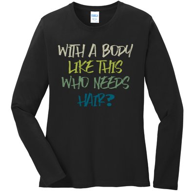 With A Body Like This Who Needs Hair? Ladies Long Sleeve Shirt