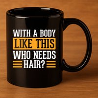 With A Body Like This Who Needs Hair? 11oz C Handle Ceramic Mug