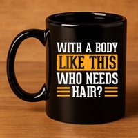 With A Body Like This Who Needs Hair? 11oz C Handle Ceramic Mug