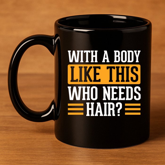 With A Body Like This Who Needs Hair? 11oz C Handle Ceramic Mug