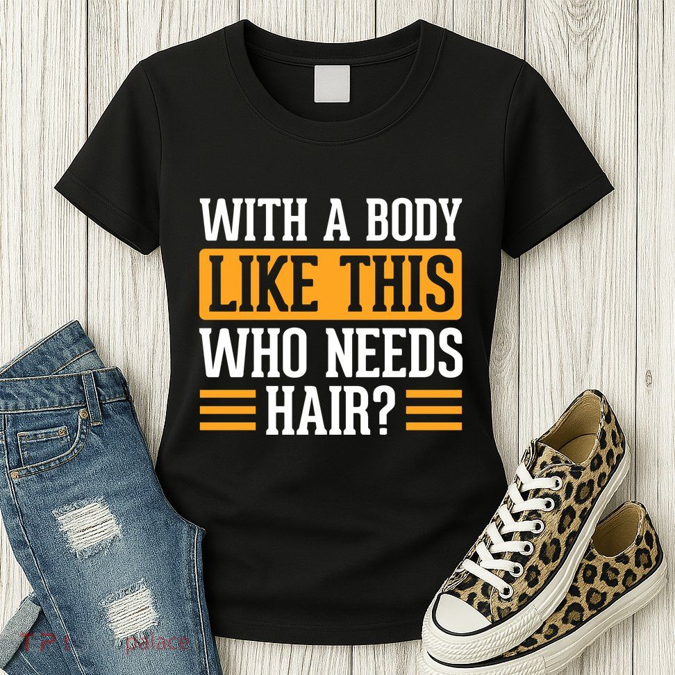 With A Body Like This Who Needs Hair? Womens T-Shirt