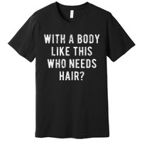 With A Body Like This Who Needs Hair Premium T-Shirt