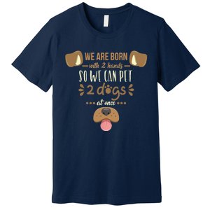 We Are Born With 2 Hands To Pet 2 Dogs At Once Dog Premium T-Shirt