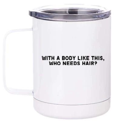 With A Body Like This Who Needs Hair 12 oz Stainless Steel Tumbler Cup