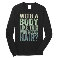 With A Body Like This Who Needs Hair Balding Funny Dad Long Sleeve Shirt