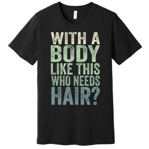 With A Body Like This Who Needs Hair Balding Funny Dad Premium T-Shirt