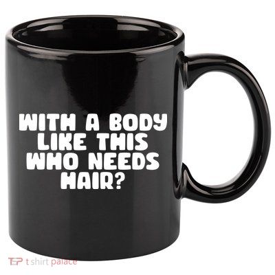 With A Body Like This Who Needs Hair Funny 11oz C Handle Ceramic Mug