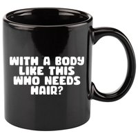 With A Body Like This Who Needs Hair Funny 11oz C Handle Ceramic Mug