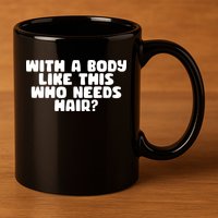 With A Body Like This Who Needs Hair Funny 11oz C Handle Ceramic Mug