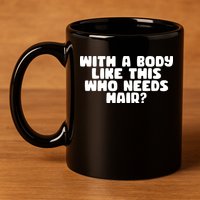 With A Body Like This Who Needs Hair Funny 11oz C Handle Ceramic Mug