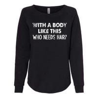 With A Body Like This Who Needs Hair Funny Bald Womens California Wash Sweatshirt